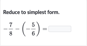 Reduce to simplest form.

-(7)/(8)-(-(5)/(6))=
