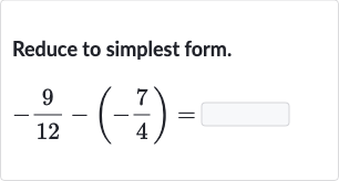 Reduce to simplest form.

-(9)/(12)-(-(7)/(4))=