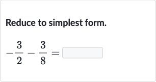 Reduce to simplest form.

-(3)/(2)-(3)/(8)=
