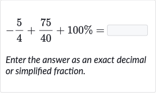 -(5)/(4)+(75)/(40)+100%=
Enter the answer as an exact decimal or simplified fraction.