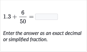 1.3+(6)/(50)=
Enter the answer as an exact decimal or simplified fraction.