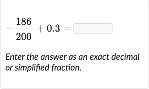 -(186)/(200)+0.3=
Enter the answer as an exact decimal or simplified fraction.