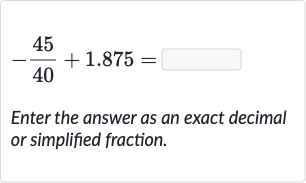 -(45)/(40)+1.875=
Enter the answer as an exact decimal or simplified fraction.