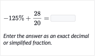 -125%+(28)/(20)=
Enter the answer as an exact decimal or simplified fraction.