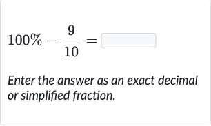 100%-(9)/(10)=
Enter the answer as an exact decimal or simplified fraction.