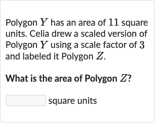 Polygon 
Y has an area of 11 square units. Celia drew a scaled version of Polygon 
Y using a scale factor of 3 and labeled it Polygon 
Z.
What is the area of Polygon 
Z ?
square units