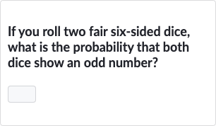 If you roll two fair six-sided dice, what is the probability that both dice show an odd number?