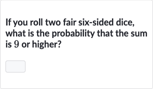 If you roll two fair six-sided dice, what is the probability that the sum is 9 or higher?