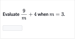 Evaluate 
(9)/(m)+4 when 
m=3