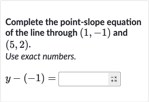 Complete the point-slope equation of the line through 
(1,-1) and 
(5,2).
Use exact numbers.

y-(-1)=◻