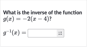 What is the inverse of the function

{:[g(x)=-2(x-4)?],[g^(-1)(x)=]:}