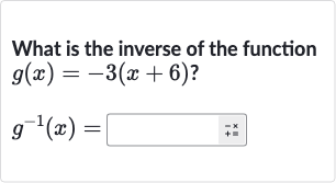 What is the inverse of the function

{:[g(x)=-3(x+6)?],[g^(-1)(x)=]:}