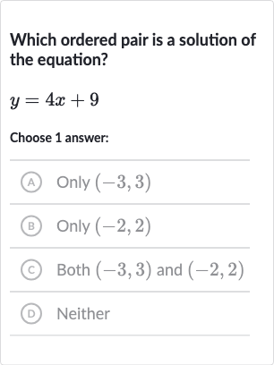 Which ordered pair is a solution of the equation?

y=4x+9
Choose 1 answer:
(A) Only 
(-3,3)
(B) Only 
(-2,2)
(c) Both 
(-3,3) and 
(-2,2)
(D) Neither