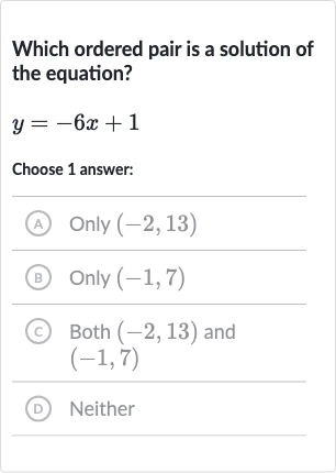 Which ordered pair is a solution of the equation?

y=-6x+1
Choose 1 answer:
(A) Only 
(-2,13)
(B) Only 
(-1,7)
(C) Both 
(-2,13) and 
(-1,7)
(D) Neither