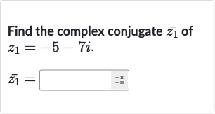 Find the complex conjugate 
bar(z_(1)) of 
z_(1)=-5-7i.

bar(z_(1))=◻