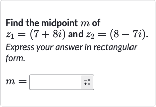 Find the midpoint 
m of 
z_(1)=(7+8i) and 
z_(2)=(8-7i).
Express your answer in rectangular form.

m=◻
