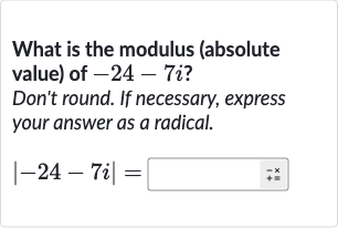 What is the modulus (absolute value) of 
-24-7i ?
Don't round. If necessary, express your answer as a radical.

|-24-7i|=