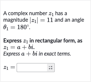 A complex number 
z_(1) has a magnitude 
|z_(1)|=11 and an angle 
theta_(1)=180^(@).
Express 
z_(1) in rectangular form, as 
z_(1)=a+bi.
Express 
a+bi in exact terms.

z_(1)=◻