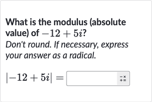 What is the modulus (absolute value) of 
-12+5i ?
Don't round. If necessary, express your answer as a radical.

|-12+5i|=