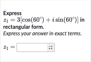 Express

z_(1)=3[cos(60^(@))+i sin(60^(@))]" in "
rectangular form.
Express your answer in exact terms.

z_(1)=◻+=^(+x)