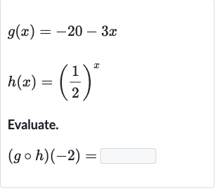 g(x)=-20-3x

h(x)=((1)/(2))^(x)
Evaluate.

(g@h)(-2)=