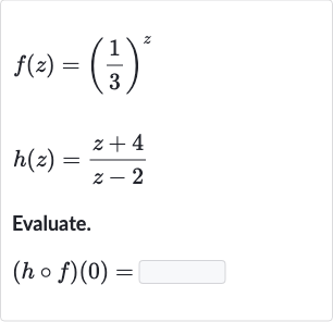 {:[f(z)=((1)/(3))^(z)],[h(z)=(z+4)/(z-2)]:}
Evaluate.

(h@f)(0)=