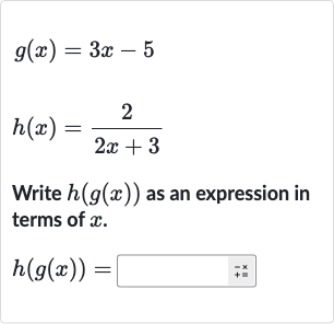 g(x)=3x-5

h(x)=(2)/(2x+3)
Write 
h(g(x)) as an expression in terms of 
x.

h(g(x))=