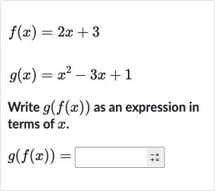 f(x)=2x+3

g(x)=x^(2)-3x+1
Write 
g(f(x)) as an expression in terms of 
x.

g(f(x))=