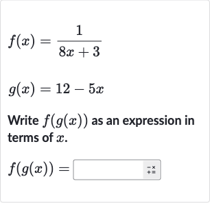 f(x)=(1)/(8x+3)

g(x)=12-5x
Write 
f(g(x)) as an expression in terms of 
x.

f(g(x))=