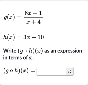 {:[g(x)=(8x-1)/(x+4)],[h(x)=3x+10]:}
Write 
(g@h)(x) as an expression in terms of 
x.

(g@h)(x)=