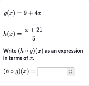 g(x)=9+4x

h(x)=(x+21)/(5)
Write 
(h@g)(x) as an expression in terms of 
x.

(h@g)(x)=