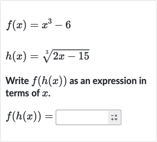f(x)=x^(3)-6

h(x)=root(3)(2x-15)
Write 
f(h(x)) as an expression in terms of 
x.

f(h(x))=