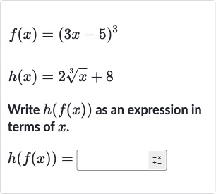{:[f(x)=(3x-5)^(3)],[h(x)=2root(3)(x)+8]:}
Write 
h(f(x)) as an expression in terms of 
x.

h(f(x))=