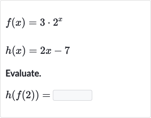 {:[f(x)=3*2^(x)],[h(x)=2x-7]:}
Evaluate.

h(f(2))=