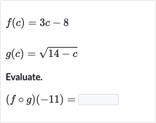 f(c)=3c-8

g(c)=sqrt(14-c)
Evaluate.

(f@g)(-11)=