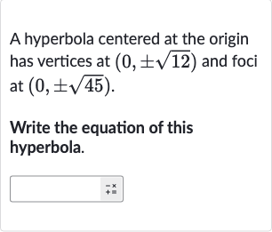 A hyperbola centered at the origin has vertices at 
(0,+-sqrt12) and foci at 
(0,+-sqrt45).
Write the equation of this hyperbola.
