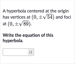 A hyperbola centered at the origin has vertices at 
(0,+-sqrt54) and foci at 
(0,+-sqrt89).
Write the equation of this hyperbola.
