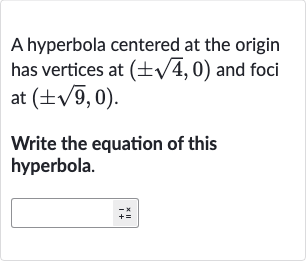 A hyperbola centered at the origin has vertices at 
(+-sqrt4,0) and foci at 
(+-sqrt9,0).
Write the equation of this hyperbola.