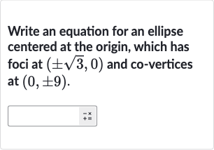 Write an equation for an ellipse centered at the origin, which has foci at 
(+-sqrt3,0) and co-vertices at 
(0,+-9).
