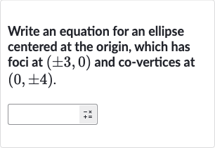 Write an equation for an ellipse centered at the origin, which has foci at 
(+-3,0) and co-vertices at 
(0,+-4).