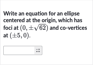Write an equation for an ellipse centered at the origin, which has foci at 
(0,+-sqrt62) and co-vertices at 
(+-5,0).