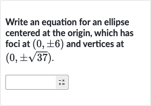 Write an equation for an ellipse centered at the origin, which has foci at 
(0,+-6) and vertices at 
(0,+-sqrt37).