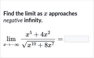 Find the limit as 
x approaches negative infinity.

lim_(x rarr-oo)(x^(5)+4x^(2))/(sqrt(x^(10)+8x^(7)))=