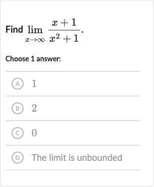 Find 
lim_(x rarr oo)(x+1)/(x^(2)+1).
Choose 1 answer:
(A) 1
(B) 2
(c) 0
(D) The limit is unbounded
