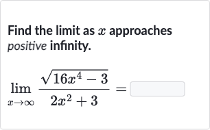 Find the limit as 
x approaches positive infinity.

lim_(x rarr oo)(sqrt(16x^(4)-3))/(2x^(2)+3)=