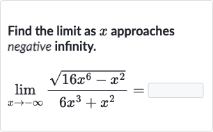 Find the limit as 
x approaches negative infinity.

lim_(x rarr-oo)(sqrt(16x^(6)-x^(2)))/(6x^(3)+x^(2))=