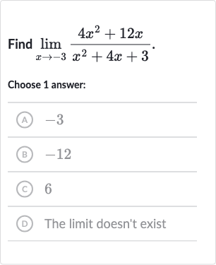 Find 
lim_(x rarr-3)(4x^(2)+12 x)/(x^(2)+4x+3).
Choose 1 answer:
(A) -3
(B) -12
(c) 6
(D) The limit doesn't exist
