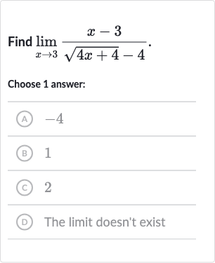 Find 
lim_(x rarr3)(x-3)/(sqrt(4x+4)-4).
Choose 1 answer:
(A) -4
(B) 1
(c) 2
(D) The limit doesn't exist