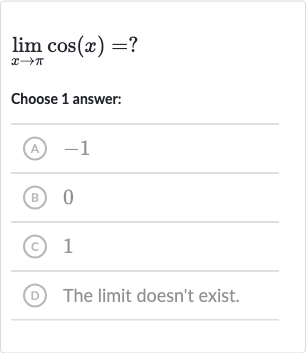 lim_(x rarr pi)cos(x)=?
Choose 1 answer:
(A) -1
(B) 0
(c) 1
(D) The limit doesn't exist.