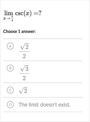 lim_(x rarr(pi)/(4))csc(x)=?
Choose 1 answer:
(A) 
(sqrt2)/(2)
(B) 
(sqrt3)/(2)
(c) 
sqrt2
(D) The limit doesn't exist.